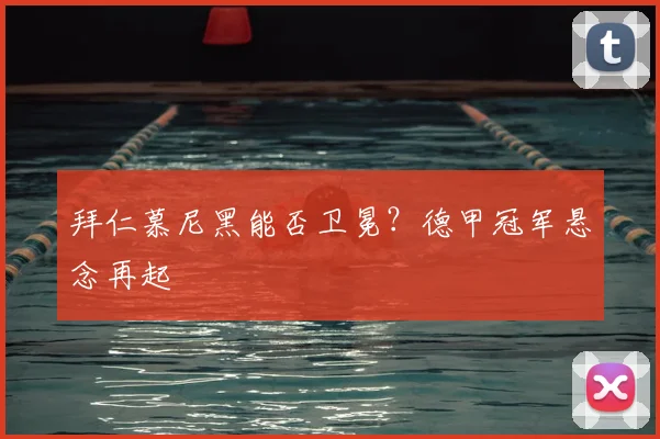 拜仁慕尼黑能否卫冕?德甲冠军悬念再起