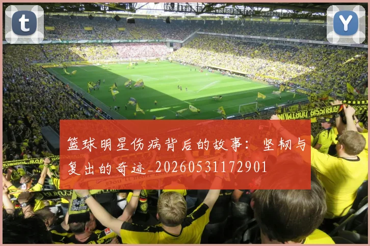 篮球明星伤病背后的故事:坚韧与复出的奇迹_20260531172901