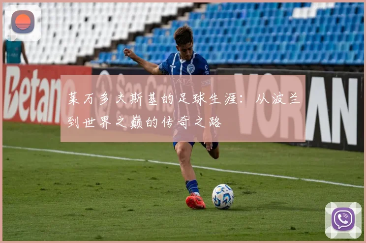 莱万多夫斯基的足球生涯:从波兰到世界之巅的传奇之路