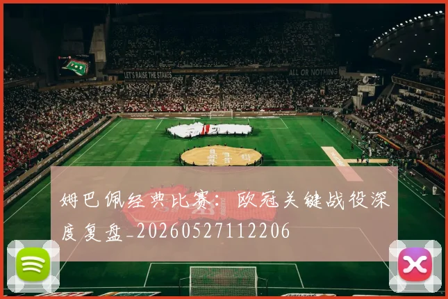 姆巴佩经典比赛：欧冠关键战役深度复盘_20260527112206