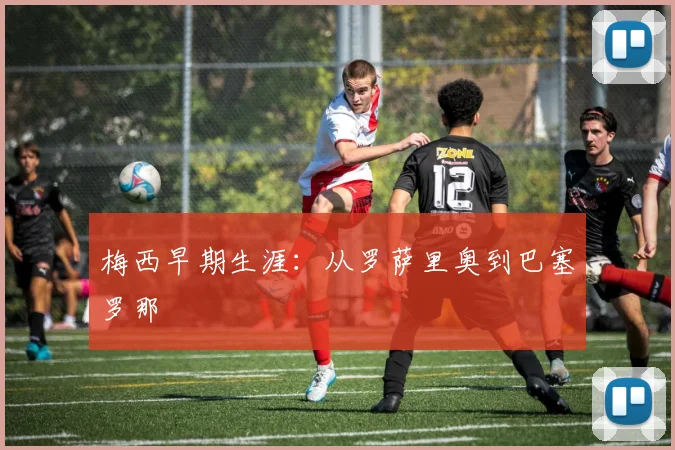 梅西早期生涯：从罗萨里奥到巴塞罗那