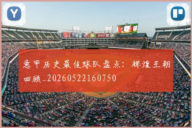 意甲历史最佳球队盘点：辉煌王朝回顾_20260522160750