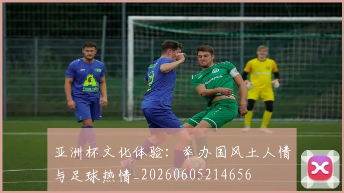 亚洲杯文化体验：举办国风土人情与足球热情_20260605214656