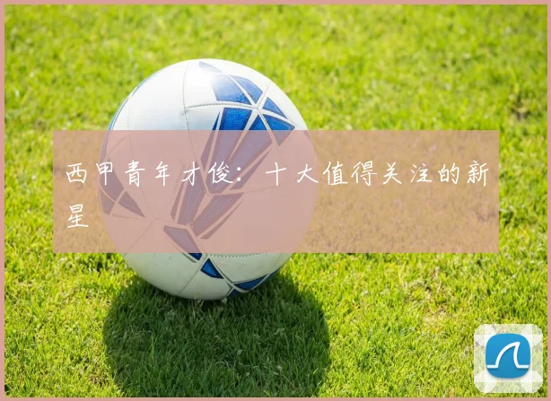 西甲青年才俊:十大值得关注的新星