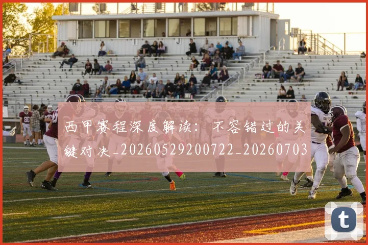 西甲赛程深度解读：不容错过的关键对决_20260529200722_20260703181924