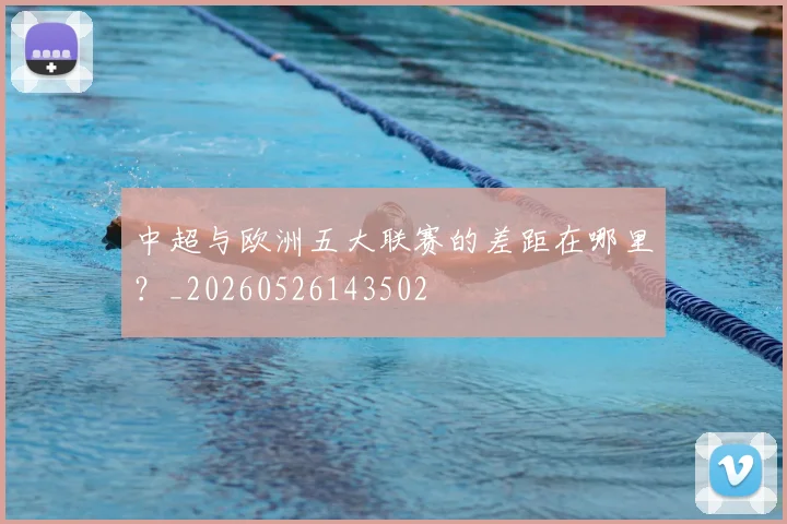 中超与欧洲五大联赛的差距在哪里？_20260526143502