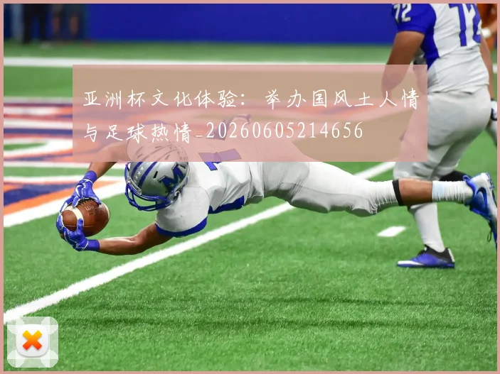 亚洲杯文化体验:举办国风土人情与足球热情_20260605214656