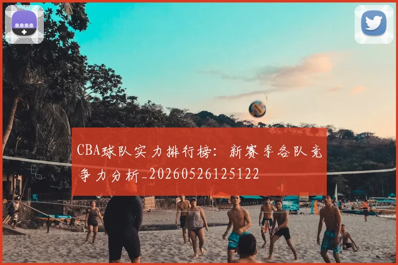 CBA球队实力排行榜：新赛季各队竞争力分析_20260526125122