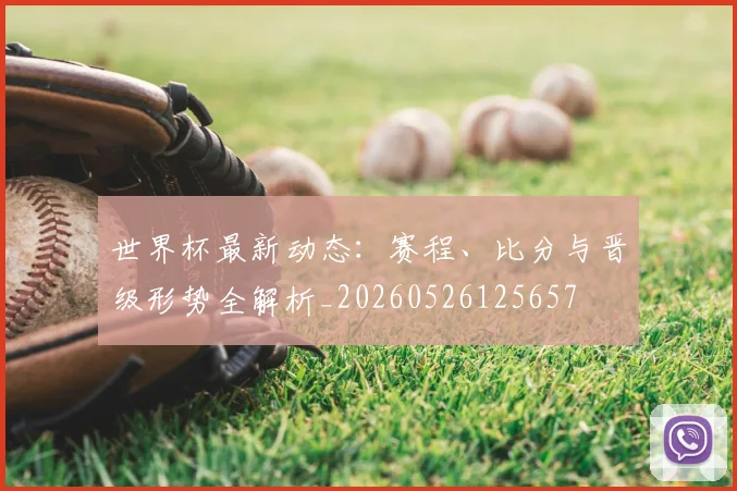 世界杯最新动态：赛程、比分与晋级形势全解析_20260526125657