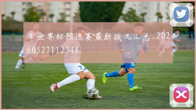 年世界杯预选赛最新战况汇总_20260527112348