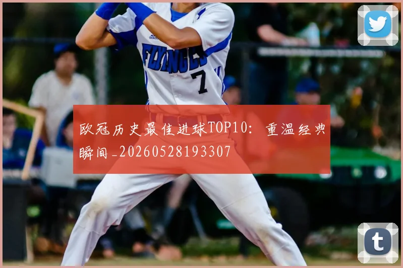 欧冠历史最佳进球TOP10:重温经典瞬间_20260528193307