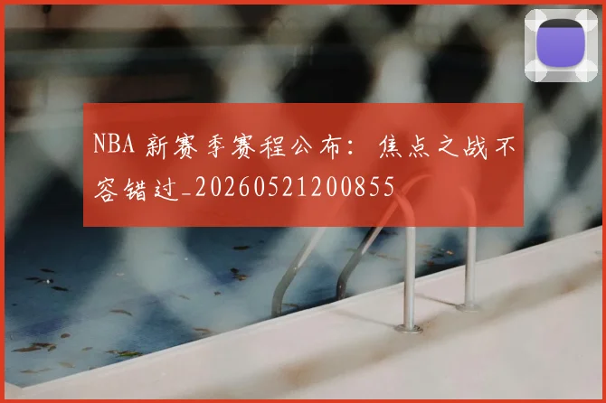 NBA 新赛季赛程公布：焦点之战不容错过_20260521200855
