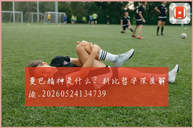 曼巴精神是什么?科比哲学深度解读_20260524134739