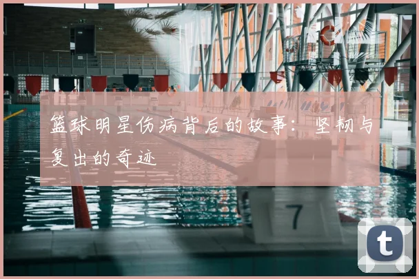 篮球明星伤病背后的故事：坚韧与复出的奇迹